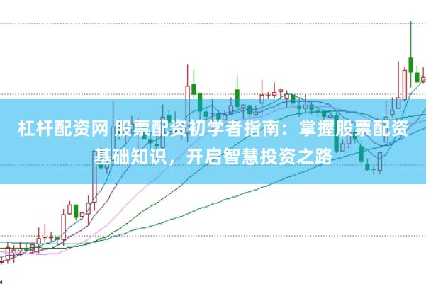 杠桿配資網(wǎng) 股票配資初學(xué)者指南:掌握股票配資基礎(chǔ)知識(shí),開(kāi)啟智慧投資之路