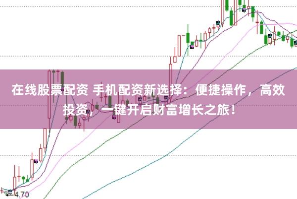 在線股票配資 手機配資新選擇:便捷操作,高效投資,一鍵開啟財富增長之旅!
