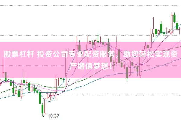 股票杠桿 投資公司專業配資服務，助您輕松實現資產增值夢想！