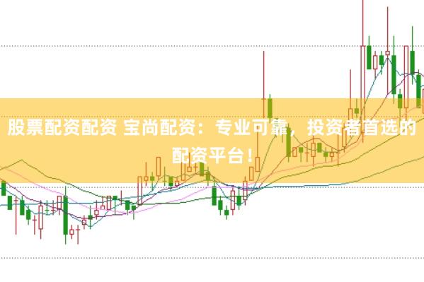 股票配資配資 寶尚配資：專業可靠，投資者首選的配資平臺！