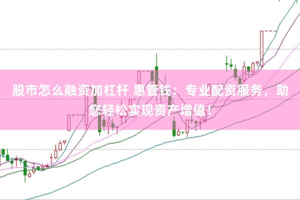 股市怎么融資加杠桿 惠管錢：專業配資服務，助您輕松實現資產增值！