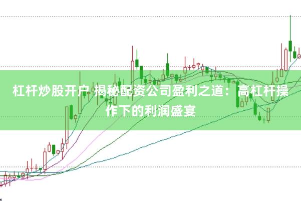 杠桿炒股開戶 揭秘配資公司盈利之道：高杠桿操作下的利潤盛宴