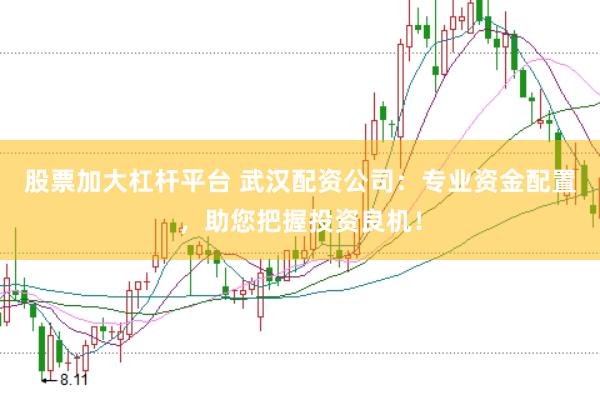 股票加大杠桿平臺(tái) 武漢配資公司:專業(yè)資金配置,助您把握投資良機(jī)!