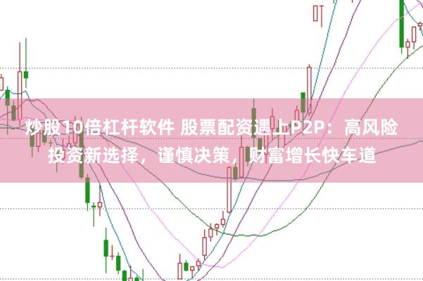 炒股10倍杠桿軟件 股票配資遇上P2P：高風險投資新選擇，謹慎決策，財富增長快車道