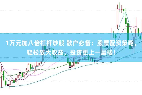 1萬元加八倍杠桿炒股 散戶必備：股票配資策略，輕松放大收益，投資更上一層樓！