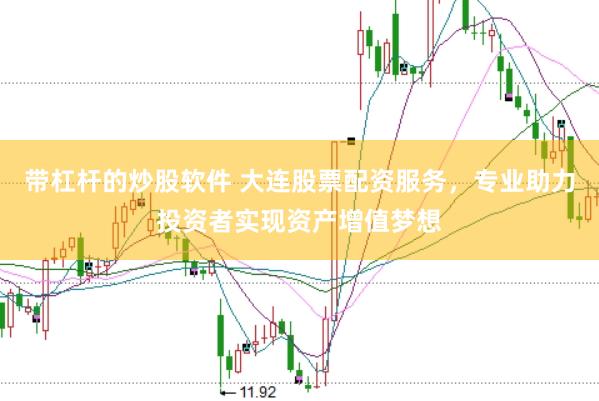 帶杠桿的炒股軟件 大連股票配資服務，專業助力投資者實現資產增值夢想
