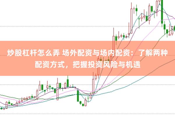 炒股杠桿怎么弄 場外配資與場內(nèi)配資：了解兩種配資方式，把握投資風(fēng)險與機(jī)遇