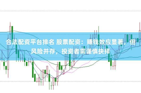 合法配資平臺排名 股票配資：賺錢效應顯著，但風險并存，投資者需謹慎抉擇