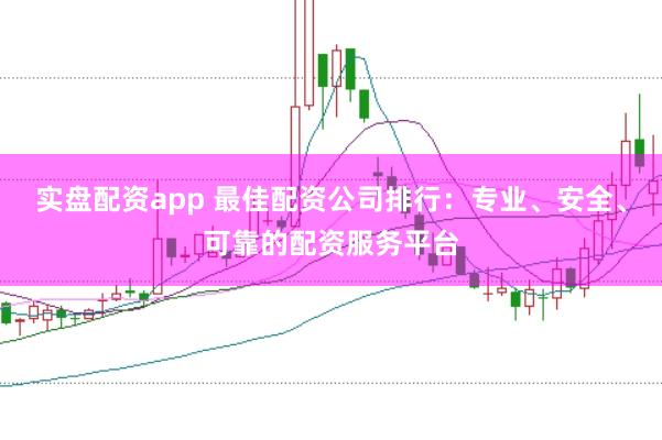 實(shí)盤配資app 最佳配資公司排行：專業(yè)、安全、可靠的配資服務(wù)平臺(tái)