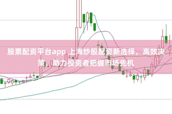 股票配資平臺(tái)app 上海炒股配資新選擇，高效決策，助力投資者把握市場先機(jī)