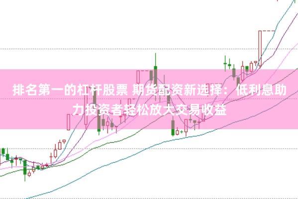 排名第一的杠桿股票 期貨配資新選擇：低利息助力投資者輕松放大交易收益