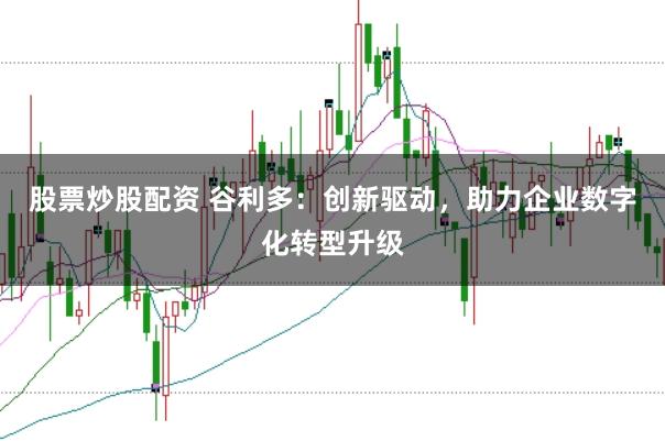 股票炒股配資 谷利多：創新驅動，助力企業數字化轉型升級