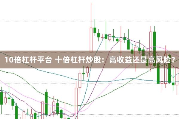 10倍杠桿平臺 十倍杠桿炒股：高收益還是高風險？