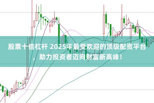 股票十倍杠桿 2025年最受歡迎的頂級配資平臺，助力投資者邁向財富新高峰！