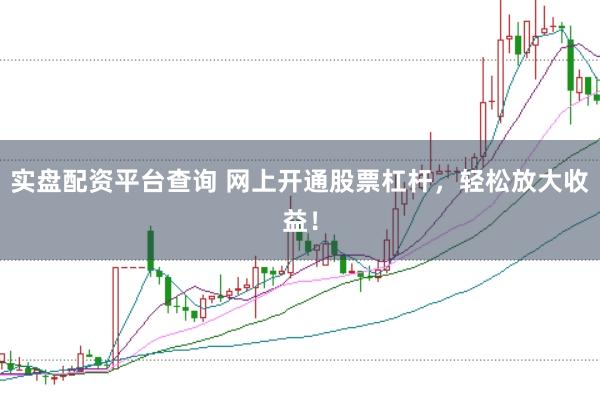 實(shí)盤配資平臺(tái)查詢 網(wǎng)上開通股票杠桿，輕松放大收益！