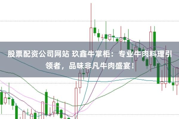 股票配資公司網站 玖鑫牛掌柜：專業牛肉料理引領者，品味非凡牛肉盛宴！