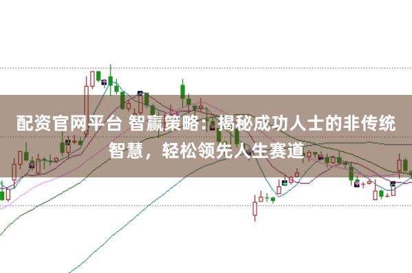 配資官網平臺 智贏策略：揭秘成功人士的非傳統智慧，輕松領先人生賽道