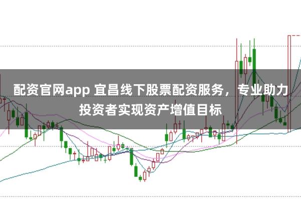 配資官網app 宜昌線下股票配資服務，專業助力投資者實現資產增值目標