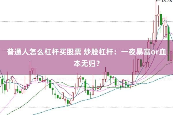 普通人怎么杠桿買股票 炒股杠桿：一夜暴富or血本無(wú)歸？