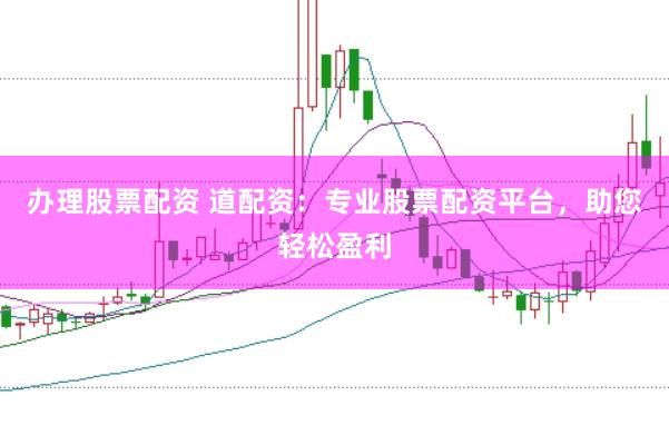 辦理股票配資 道配資：專業股票配資平臺，助您輕松盈利