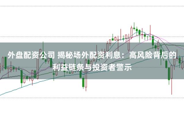 外盤配資公司 揭秘場外配資利息：高風險背后的利益鏈條與投資者警示