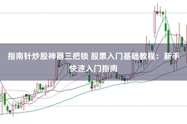 指南針炒股神器三把鎖 股票入門基礎教程：新手快速入門指南