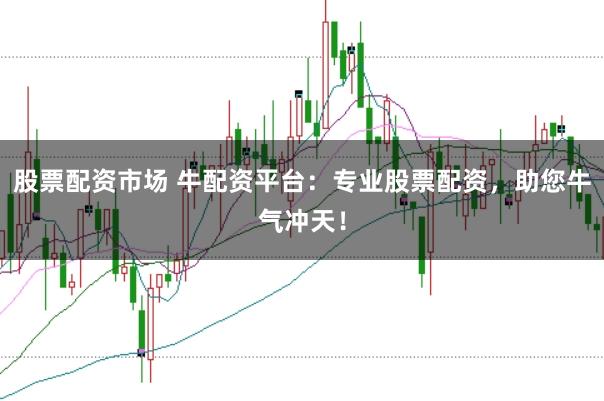 股票配資市場(chǎng) 牛配資平臺(tái)：專業(yè)股票配資，助您牛氣沖天！