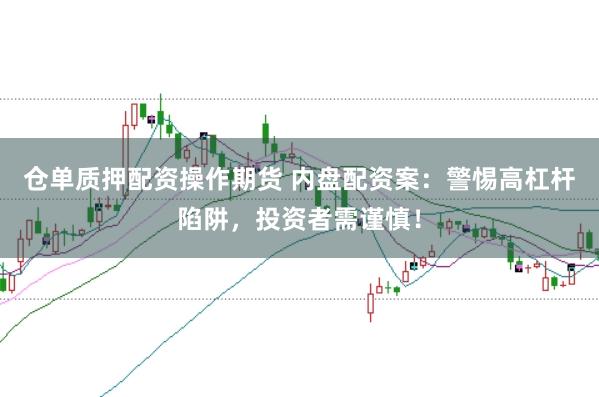 倉單質押配資操作期貨 內盤配資案：警惕高杠桿陷阱，投資者需謹慎！
