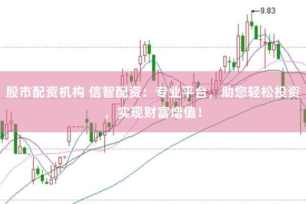 股市配資機(jī)構(gòu) 信智配資:專業(yè)平臺(tái),助您輕松投資,實(shí)現(xiàn)財(cái)富增值!