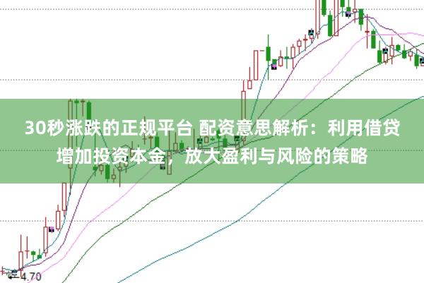 30秒漲跌的正規(guī)平臺 配資意思解析:利用借貸增加投資本金,放大盈利與風(fēng)險的策略