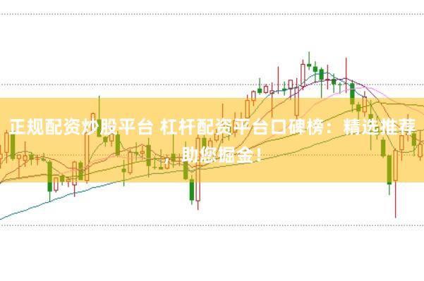 正規配資炒股平臺 杠桿配資平臺口碑榜：精選推薦，助您掘金！