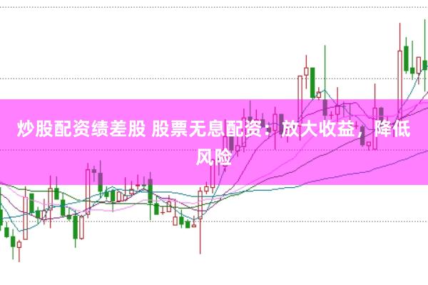 炒股配資績差股 股票無息配資：放大收益，降低風險