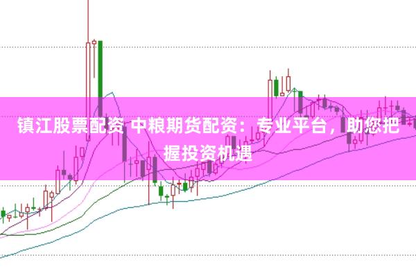 鎮江股票配資 中糧期貨配資：專業平臺，助您把握投資機遇
