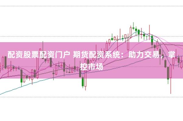 配資股票配資門戶 期貨配資系統：助力交易，掌控市場
