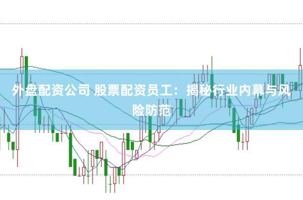 外盤配資公司 股票配資員工：揭秘行業(yè)內(nèi)幕與風(fēng)險(xiǎn)防范