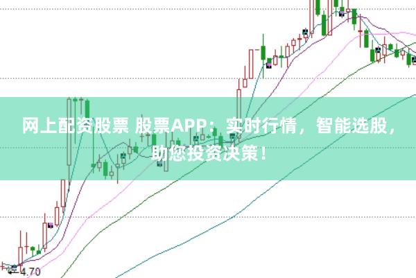 網(wǎng)上配資股票 股票APP：實(shí)時(shí)行情，智能選股，助您投資決策！