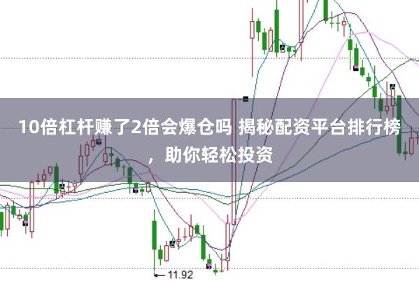 10倍杠桿賺了2倍會爆倉嗎 揭秘配資平臺排行榜,助你輕松投資