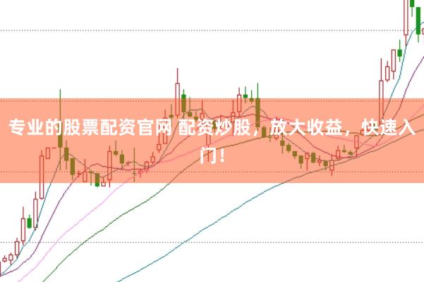 專業的股票配資官網 配資炒股，放大收益，快速入門！