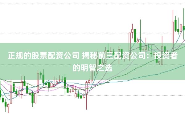 正規的股票配資公司 揭秘前三配資公司：投資者的明智之選
