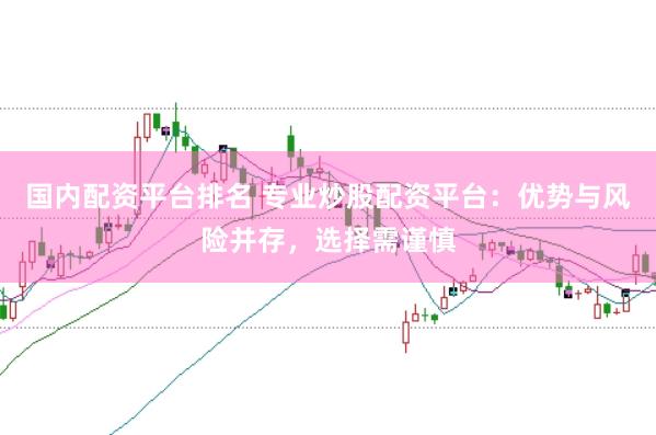 國內配資平臺排名 專業炒股配資平臺：優勢與風險并存，選擇需謹慎