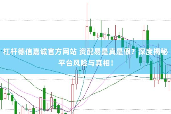 杠桿德信嘉誠官方網站 資配易是真是假？深度揭秘平臺風險與真相！