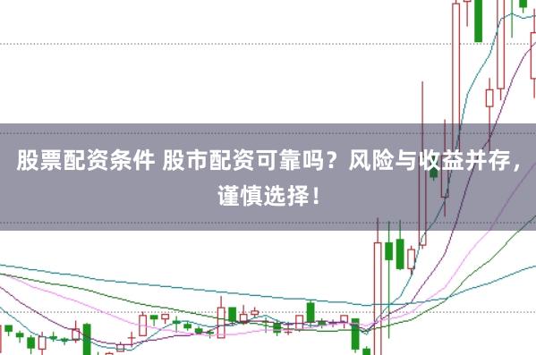 股票配資條件 股市配資可靠嗎？風險與收益并存，謹慎選擇！