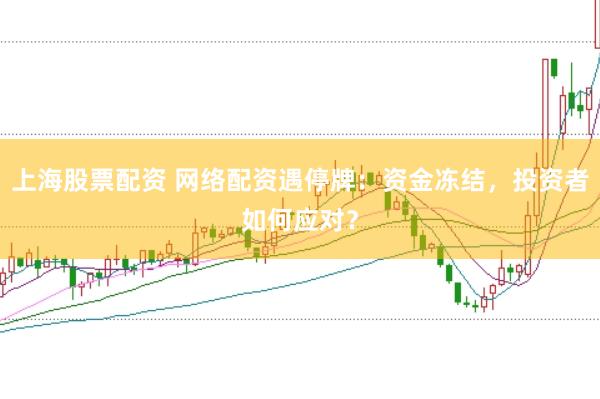 上海股票配資 網(wǎng)絡(luò)配資遇停牌：資金凍結(jié)，投資者如何應(yīng)對(duì)？