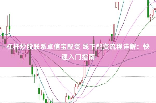 杠桿炒股聯系卓信寶配資 線下配資流程詳解：快速入門指南