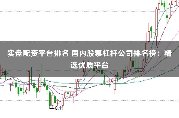 實(shí)盤配資平臺(tái)排名 國(guó)內(nèi)股票杠桿公司排名榜：精選優(yōu)質(zhì)平臺(tái)
