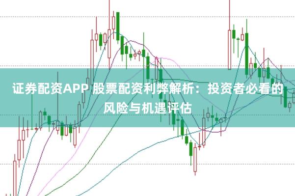 證券配資APP 股票配資利弊解析：投資者必看的風險與機遇評估