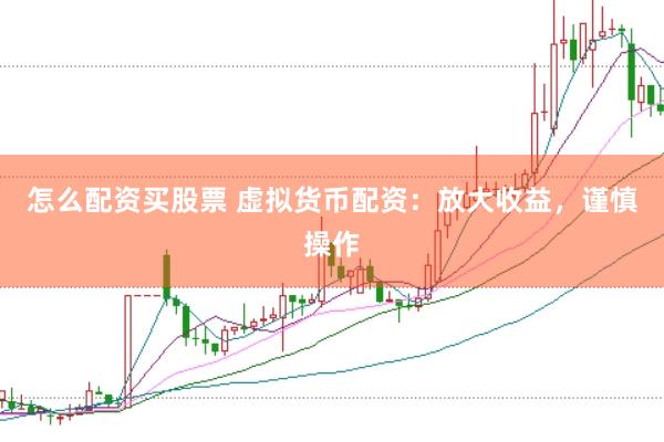 怎么配資買股票 虛擬貨幣配資：放大收益，謹(jǐn)慎操作
