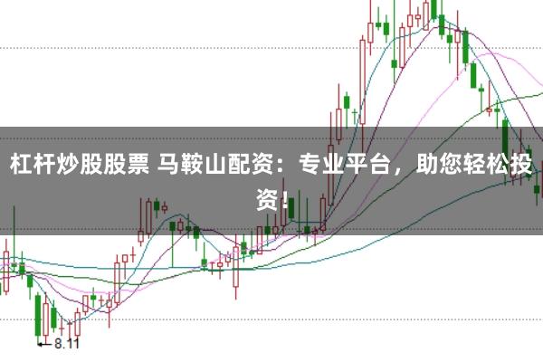 杠桿炒股股票 馬鞍山配資:專業平臺,助您輕松投資!
