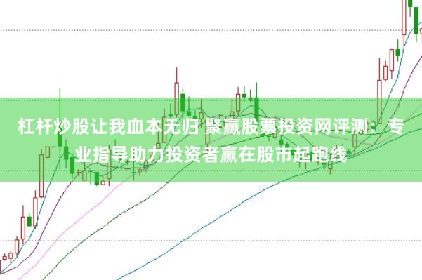 杠桿炒股讓我血本無歸 聚贏股票投資網評測：專業指導助力投資者贏在股市起跑線