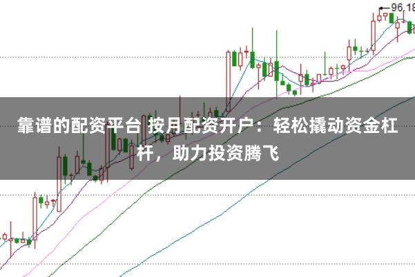 靠譜的配資平臺(tái) 按月配資開戶：輕松撬動(dòng)資金杠桿，助力投資騰飛